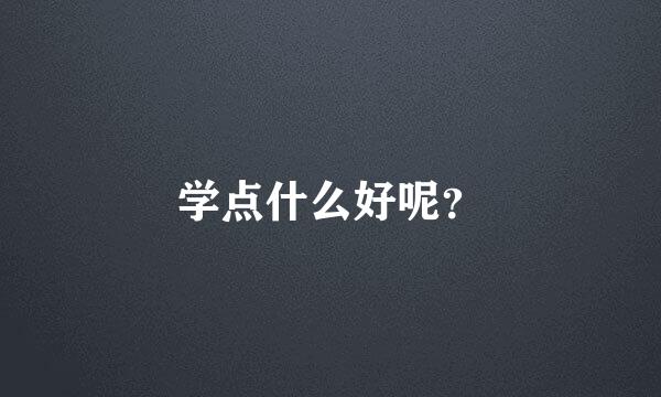 学点什么好呢？