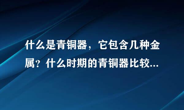 什么是青铜器，它包含几种金属？什么时期的青铜器比较有价值？有什么代表？