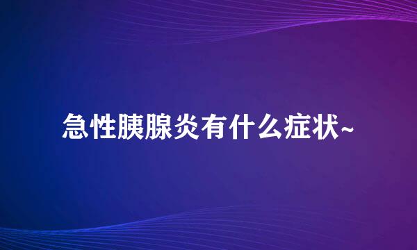 急性胰腺炎有什么症状~