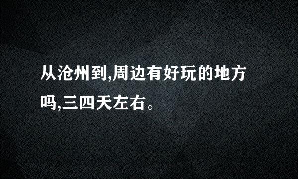 从沧州到,周边有好玩的地方吗,三四天左右。