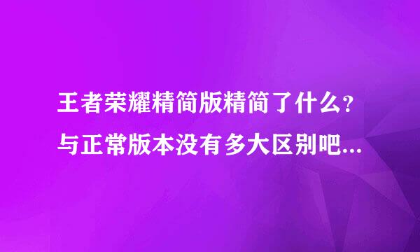 王者荣耀精简版精简了什么？与正常版本没有多大区别吧？占的ram是不是更小了？