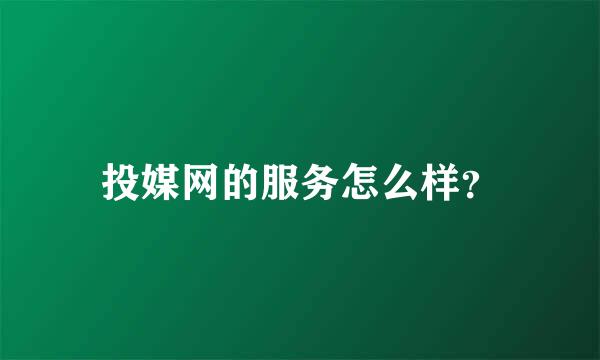 投媒网的服务怎么样？