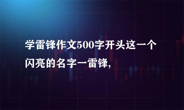 学雷锋作文500字开头这一个闪亮的名字一雷锋,