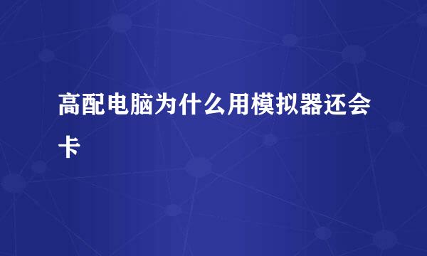 高配电脑为什么用模拟器还会卡