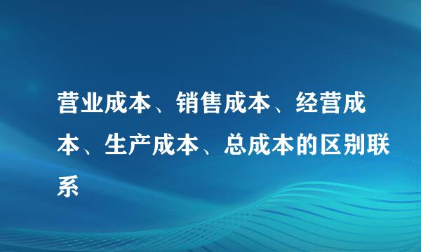 营业成本、销售成本、经营成本、生产成本、总成本的区别联系