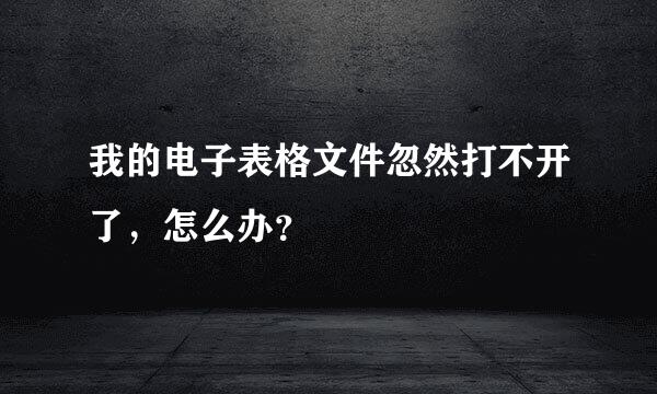 我的电子表格文件忽然打不开了，怎么办？