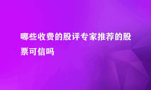 哪些收费的股评专家推荐的股票可信吗