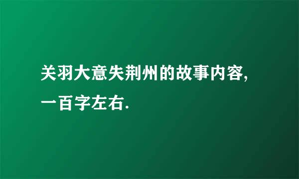 关羽大意失荆州的故事内容,一百字左右.