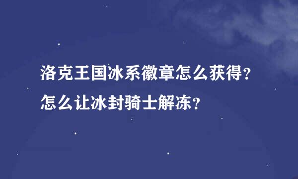 洛克王国冰系徽章怎么获得？怎么让冰封骑士解冻？