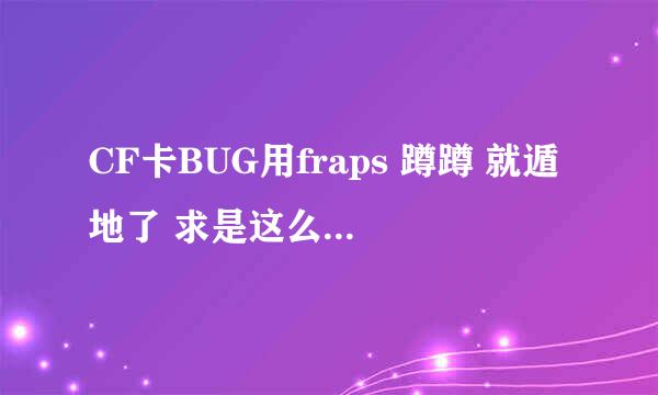 CF卡BUG用fraps 蹲蹲 就遁地了 求是这么做到的？