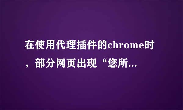 在使用代理插件的chrome时，部分网页出现“您所请求的网址(URL)无法获取”的情况，请问如何解决？