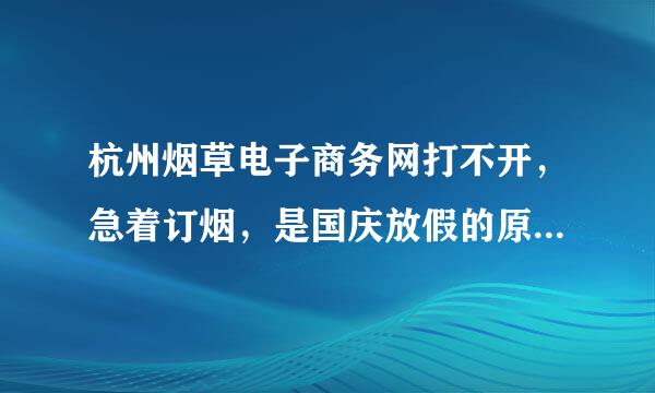 杭州烟草电子商务网打不开，急着订烟，是国庆放假的原因吗？怎么解决啊？