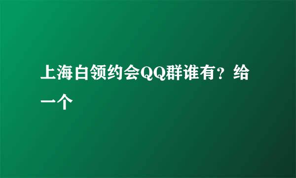 上海白领约会QQ群谁有？给一个