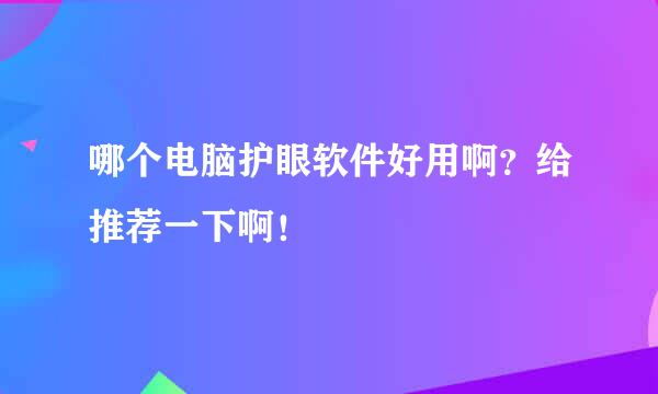 哪个电脑护眼软件好用啊？给推荐一下啊！