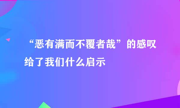 “恶有满而不覆者哉”的感叹给了我们什么启示