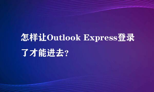 怎样让Outlook Express登录了才能进去？