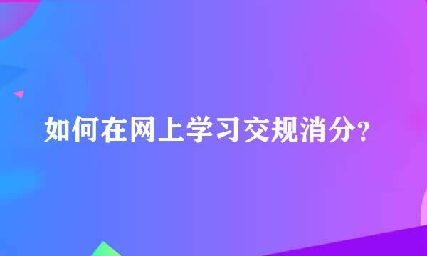 如何在网上学习交规消分？