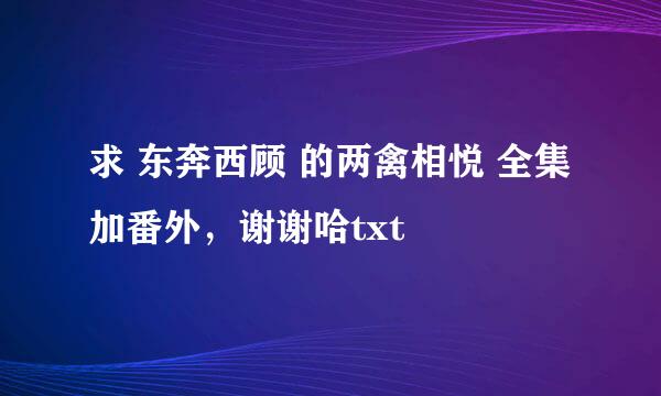 求 东奔西顾 的两禽相悦 全集加番外，谢谢哈txt