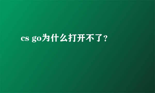 cs go为什么打开不了？