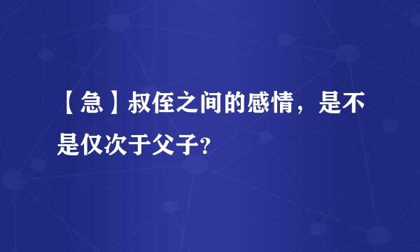 【急】叔侄之间的感情，是不是仅次于父子？