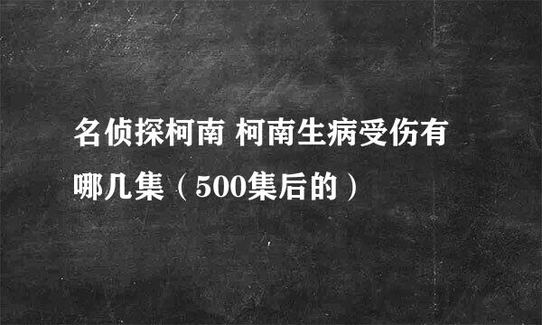 名侦探柯南 柯南生病受伤有哪几集（500集后的）