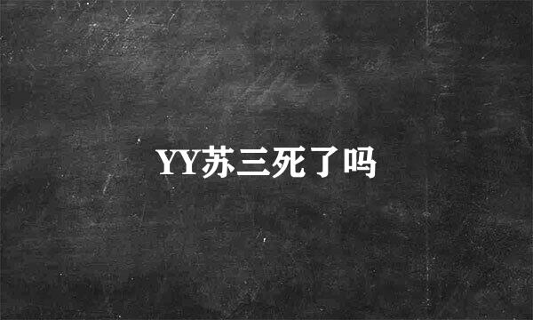 YY苏三死了吗