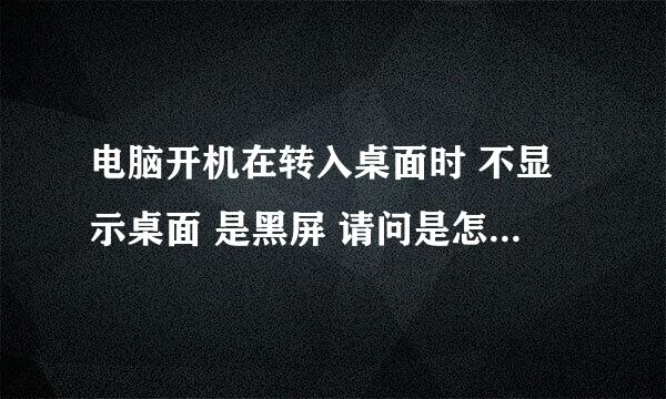 电脑开机在转入桌面时 不显示桌面 是黑屏 请问是怎么回事？