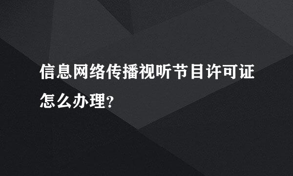 信息网络传播视听节目许可证怎么办理？