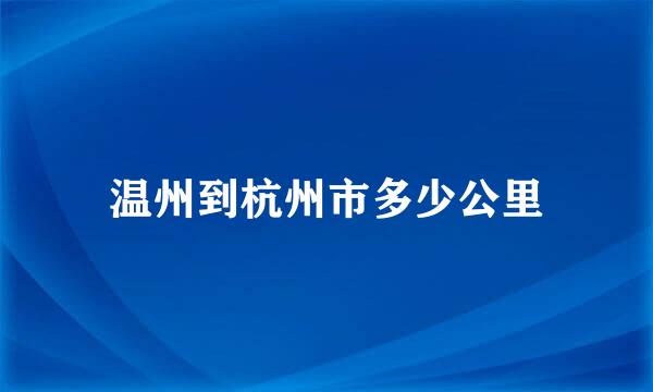 温州到杭州市多少公里