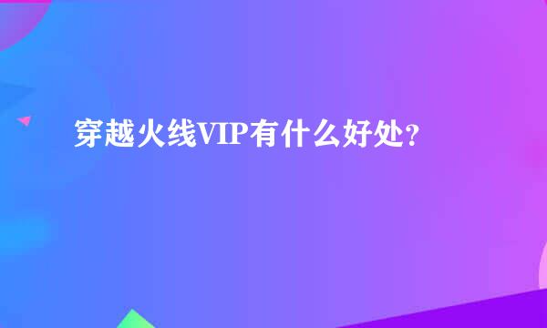 穿越火线VIP有什么好处？