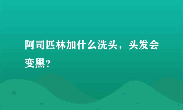 阿司匹林加什么洗头，头发会变黑？