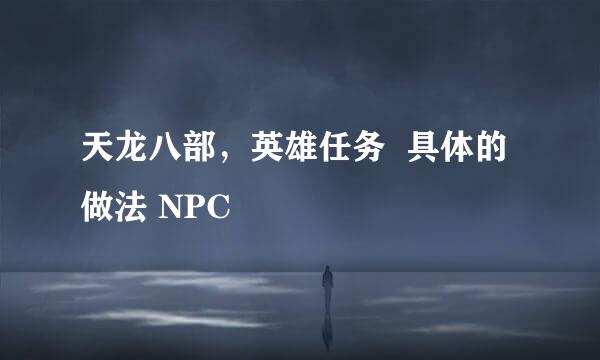 天龙八部，英雄任务  具体的做法 NPC