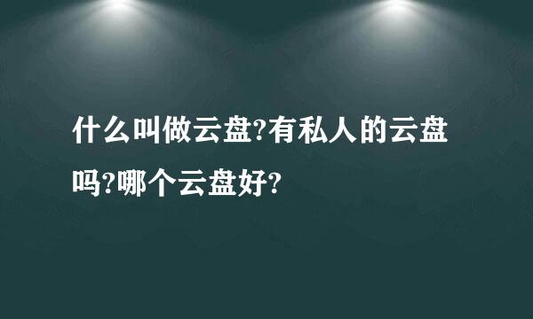 什么叫做云盘?有私人的云盘吗?哪个云盘好?