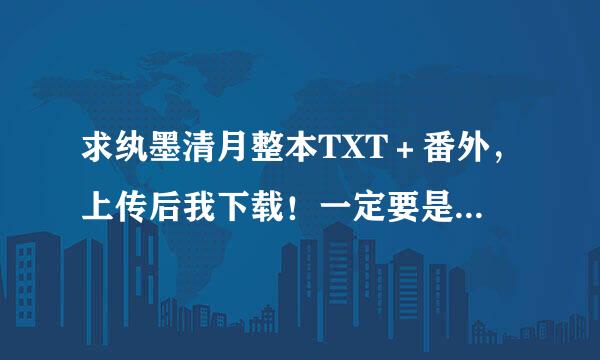 求纨墨清月整本TXT＋番外，上传后我下载！一定要是完整版的，谢谢亲们