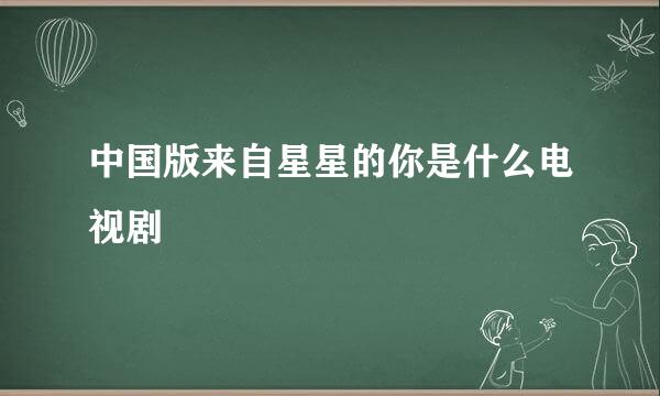 中国版来自星星的你是什么电视剧