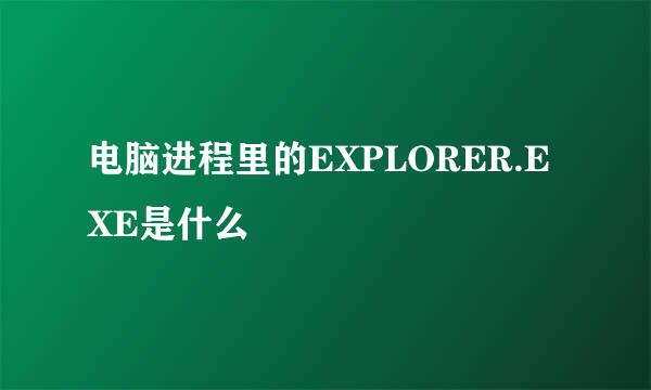 电脑进程里的EXPLORER.EXE是什么