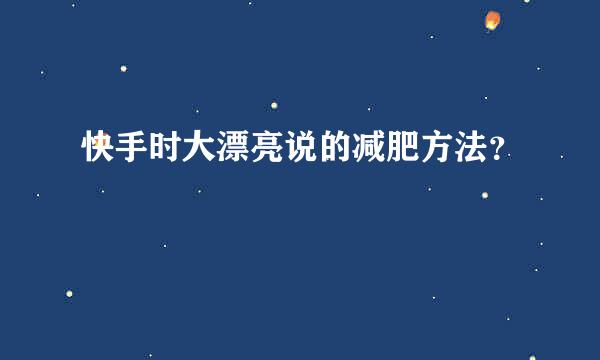 快手时大漂亮说的减肥方法？