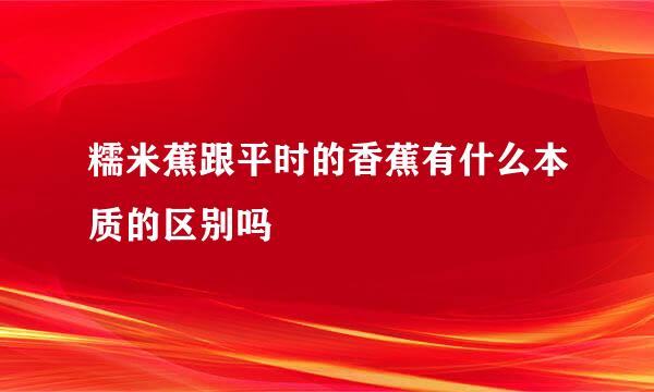 糯米蕉跟平时的香蕉有什么本质的区别吗