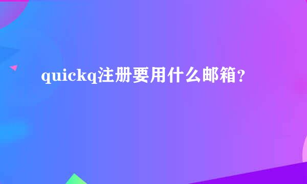 quickq注册要用什么邮箱？