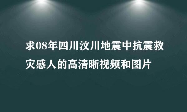 求08年四川汶川地震中抗震救灾感人的高清晰视频和图片