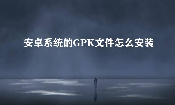 安卓系统的GPK文件怎么安装