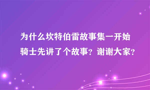 为什么坎特伯雷故事集一开始骑士先讲了个故事？谢谢大家？