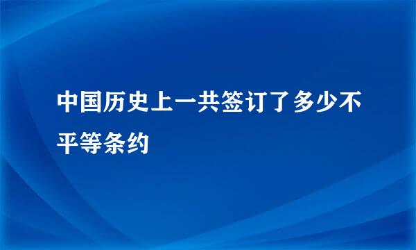 中国历史上一共签订了多少不平等条约