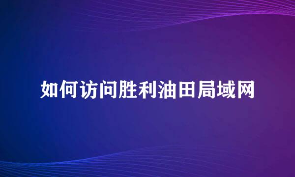 如何访问胜利油田局域网