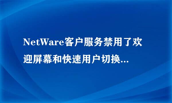 NetWare客户服务禁用了欢迎屏幕和快速用户切换。要恢复这些功能，您必须卸载NetWare客户服务。