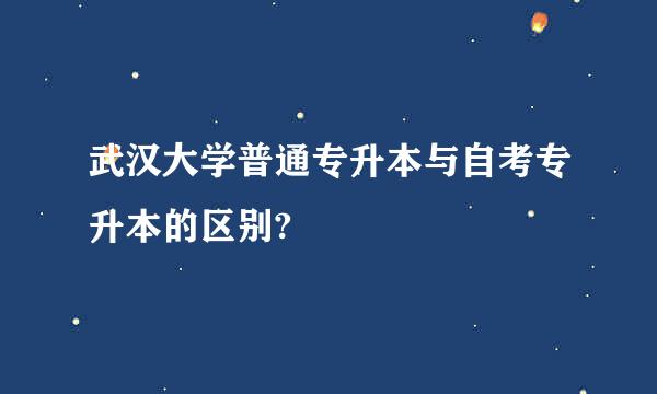 武汉大学普通专升本与自考专升本的区别?