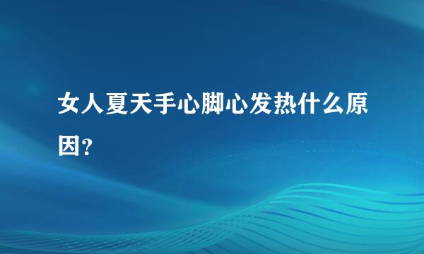 女人夏天手心脚心发热什么原因？