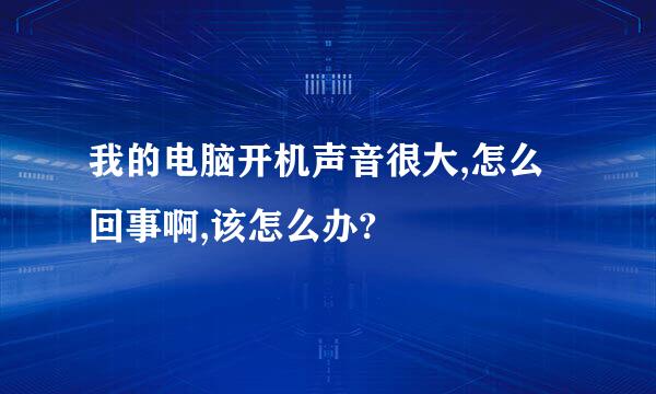 我的电脑开机声音很大,怎么回事啊,该怎么办?