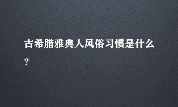 古希腊雅典人风俗习惯是什么？