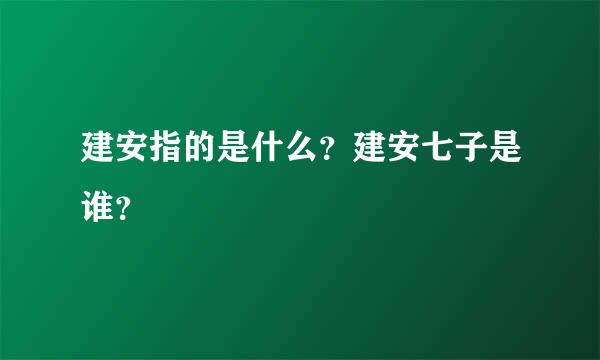 建安指的是什么？建安七子是谁？